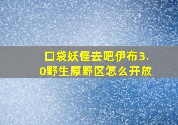 口袋妖怪去吧伊布3.0野生原野区怎么开放