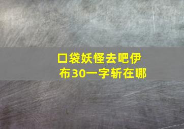 口袋妖怪去吧伊布30一字斩在哪