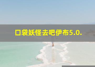 口袋妖怪去吧伊布5.0.