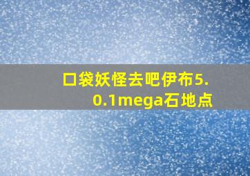 口袋妖怪去吧伊布5.0.1mega石地点