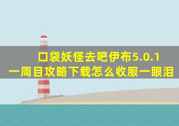 口袋妖怪去吧伊布5.0.1一周目攻略下载怎么收服一眼泪