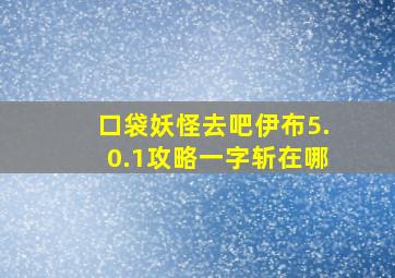 口袋妖怪去吧伊布5.0.1攻略一字斩在哪