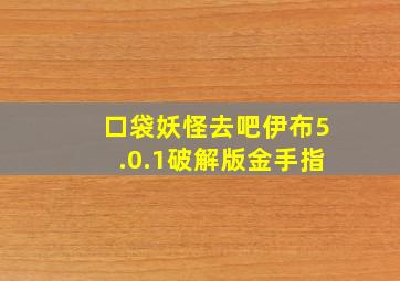 口袋妖怪去吧伊布5.0.1破解版金手指