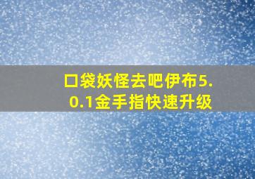 口袋妖怪去吧伊布5.0.1金手指快速升级