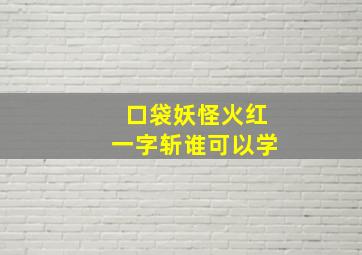 口袋妖怪火红一字斩谁可以学