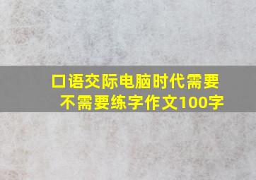 口语交际电脑时代需要不需要练字作文100字