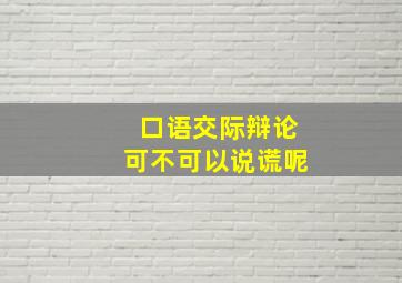 口语交际辩论可不可以说谎呢