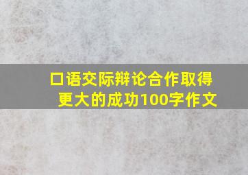 口语交际辩论合作取得更大的成功100字作文