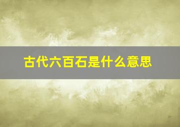 古代六百石是什么意思