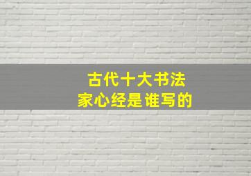 古代十大书法家心经是谁写的