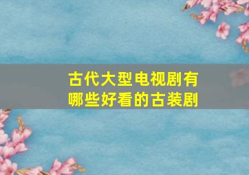 古代大型电视剧有哪些好看的古装剧