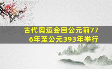 古代奥运会自公元前776年至公元393年举行