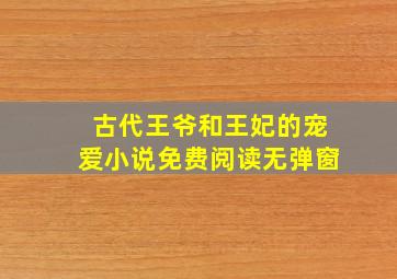 古代王爷和王妃的宠爱小说免费阅读无弹窗