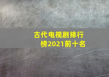 古代电视剧排行榜2021前十名