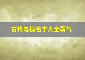 古代电视名字大全霸气