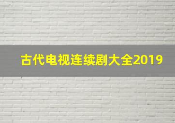 古代电视连续剧大全2019