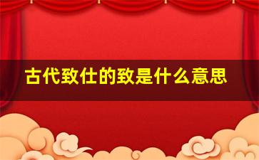 古代致仕的致是什么意思