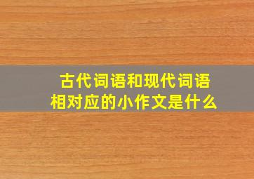 古代词语和现代词语相对应的小作文是什么