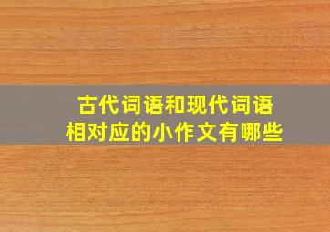 古代词语和现代词语相对应的小作文有哪些