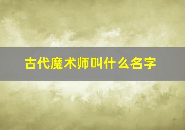 古代魔术师叫什么名字