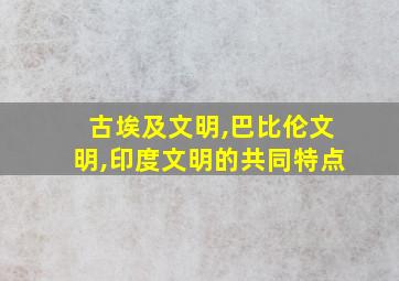 古埃及文明,巴比伦文明,印度文明的共同特点