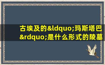 古埃及的“玛斯塔巴”是什么形式的陵墓