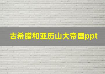 古希腊和亚历山大帝国ppt