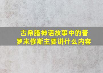 古希腊神话故事中的普罗米修斯主要讲什么内容