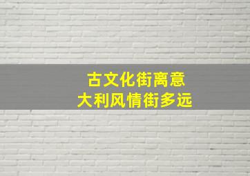 古文化街离意大利风情街多远