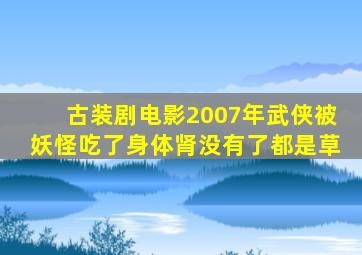 古装剧电影2007年武侠被妖怪吃了身体肾没有了都是草