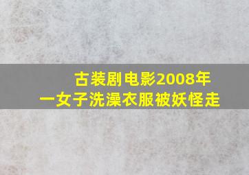 古装剧电影2008年一女子洗澡衣服被妖怪走