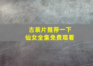 古装片推荐一下仙女全集免费观看