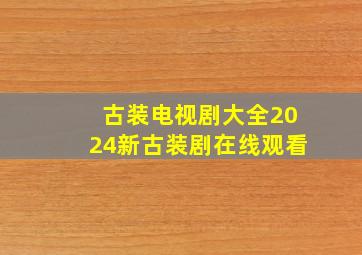 古装电视剧大全2024新古装剧在线观看