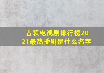 古装电视剧排行榜2021最热播剧是什么名字