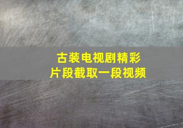 古装电视剧精彩片段截取一段视频