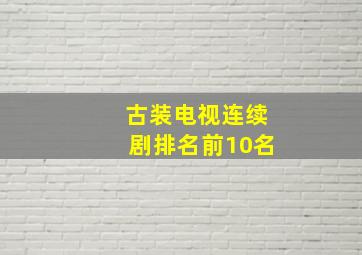 古装电视连续剧排名前10名