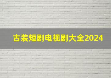 古装短剧电视剧大全2024