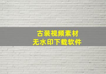 古装视频素材无水印下载软件