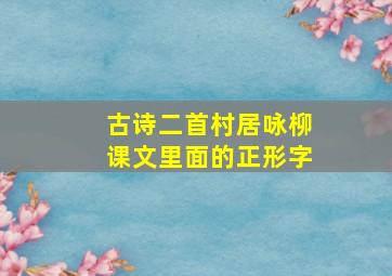 古诗二首村居咏柳课文里面的正形字