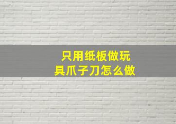 只用纸板做玩具爪子刀怎么做