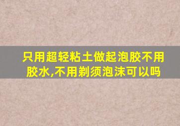 只用超轻粘土做起泡胶不用胶水,不用剃须泡沫可以吗