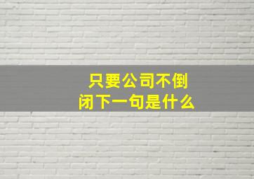 只要公司不倒闭下一句是什么