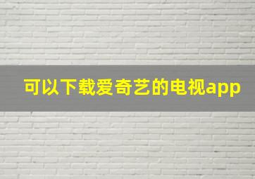 可以下载爱奇艺的电视app