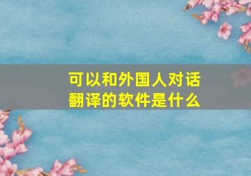 可以和外国人对话翻译的软件是什么