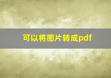 可以将图片转成pdf