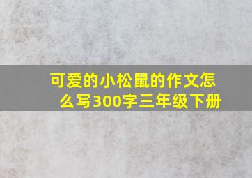 可爱的小松鼠的作文怎么写300字三年级下册