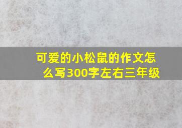 可爱的小松鼠的作文怎么写300字左右三年级