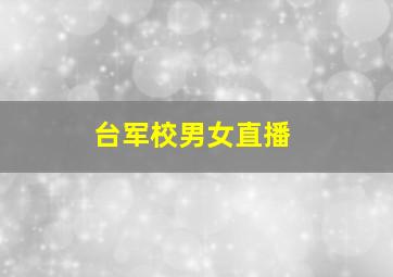 台军校男女直播