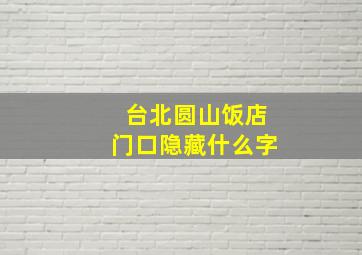 台北圆山饭店门口隐藏什么字