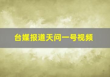 台媒报道天问一号视频